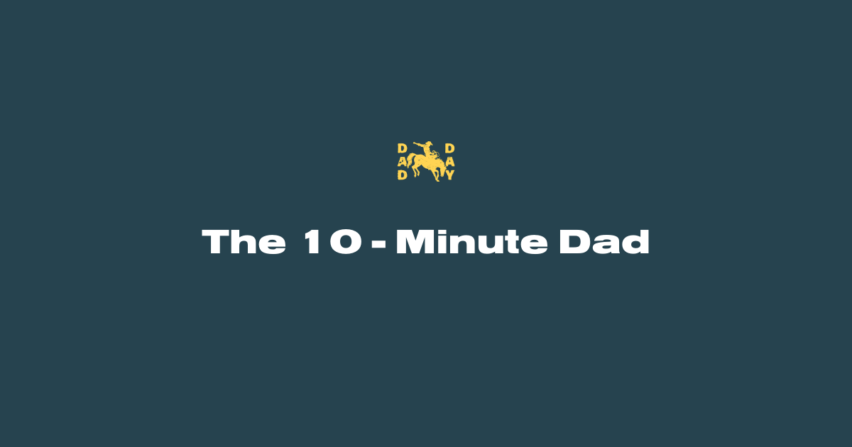The 10-Minute Dad: Quick Wins to Reclaim Your Day